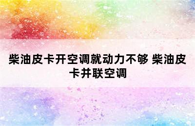 柴油皮卡开空调就动力不够 柴油皮卡并联空调